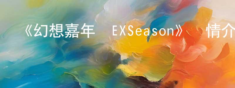 柴彥杰發布《幻想嘉年華EXSeason》詳情介紹_幻想嘉年華EXSeasonHD中字在線觀看_幻想嘉年華EXSeason迅雷下載_動漫劇場